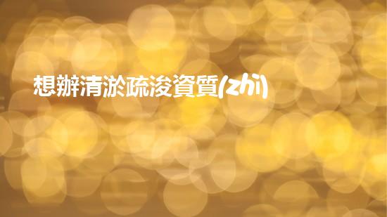 想辦清淤疏浚資質(zhì)？怎么辦理呢？